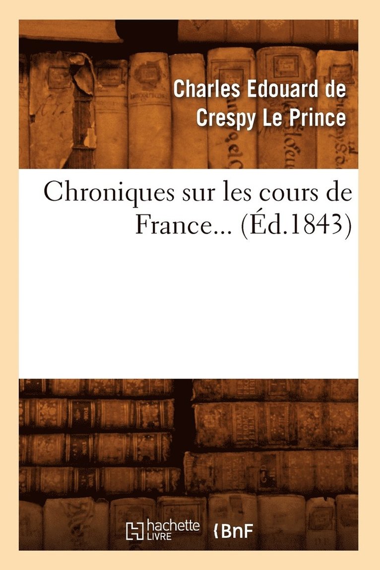 Chroniques Sur Les Cours de France (d.1843) 1