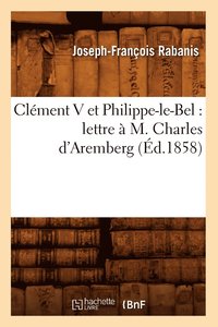 bokomslag Clement V Et Philippe-Le-Bel: Lettre A M. Charles d'Aremberg (Ed.1858)
