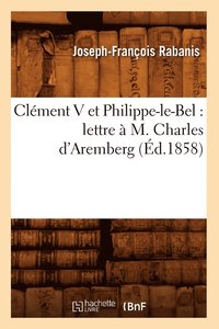 bokomslag Clément V Et Philippe-Le-Bel: Lettre À M. Charles d'Aremberg (Éd.1858)
