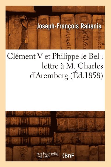 bokomslag Clement V Et Philippe-Le-Bel: Lettre A M. Charles d'Aremberg (Ed.1858)