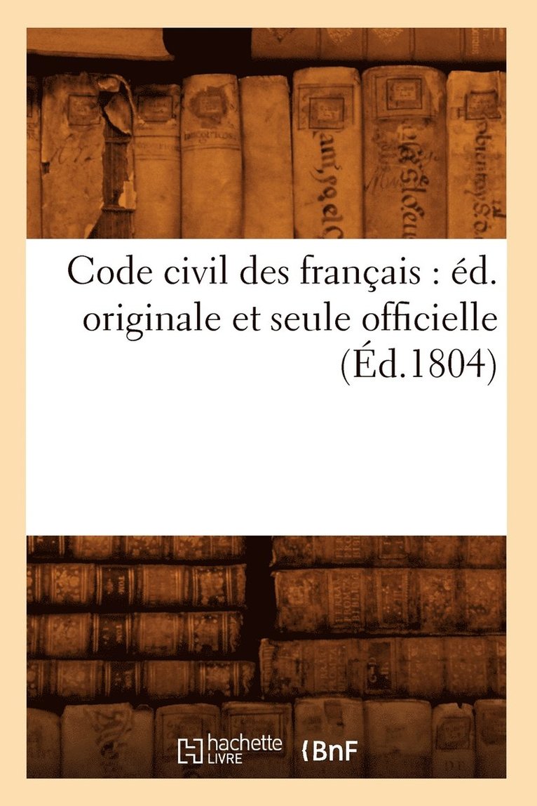 Code Civil Des Francais: Ed. Originale Et Seule Officielle (Ed.1804) 1