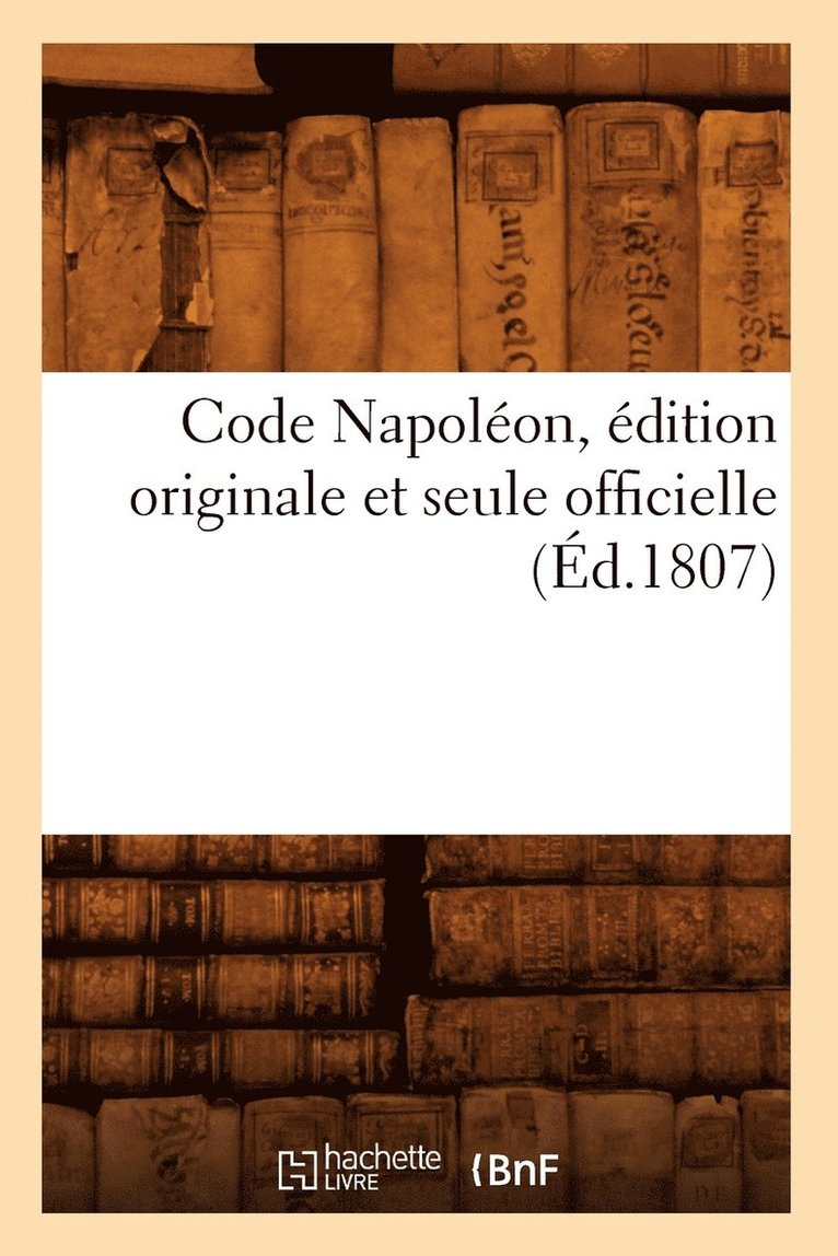 Code Napoleon, Edition Originale Et Seule Officielle (Ed.1807) 1