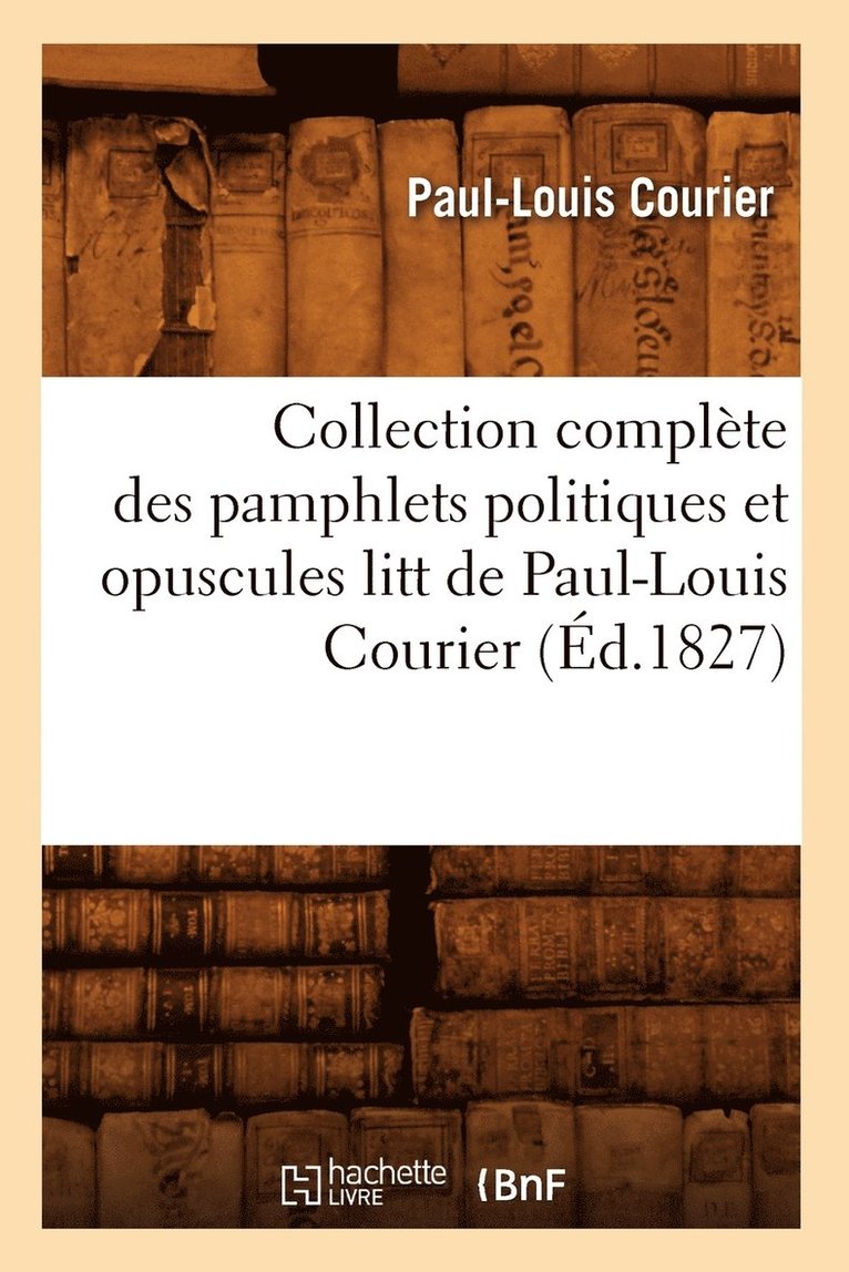 Collection Complte Des Pamphlets Politiques Et Opuscules Litt de Paul-Louis Courier (d.1827) 1