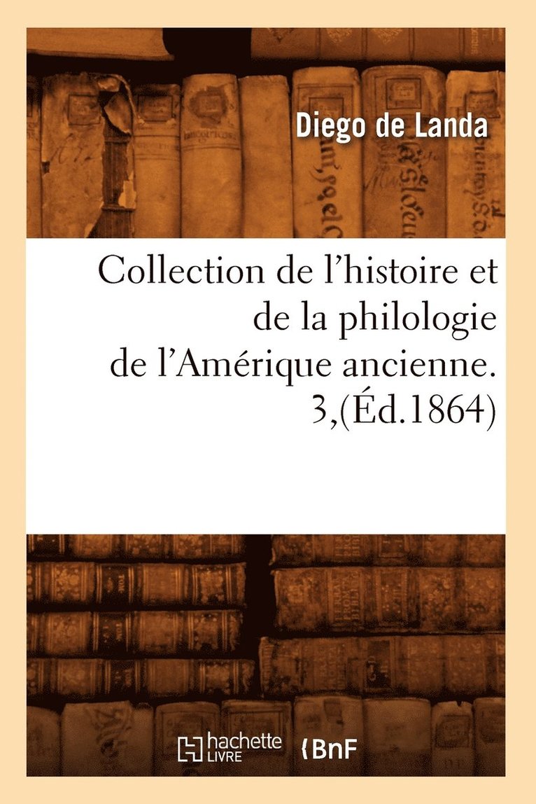 Collection de l'Histoire Et de la Philologie de l'Amrique Ancienne. 3, (d.1864) 1