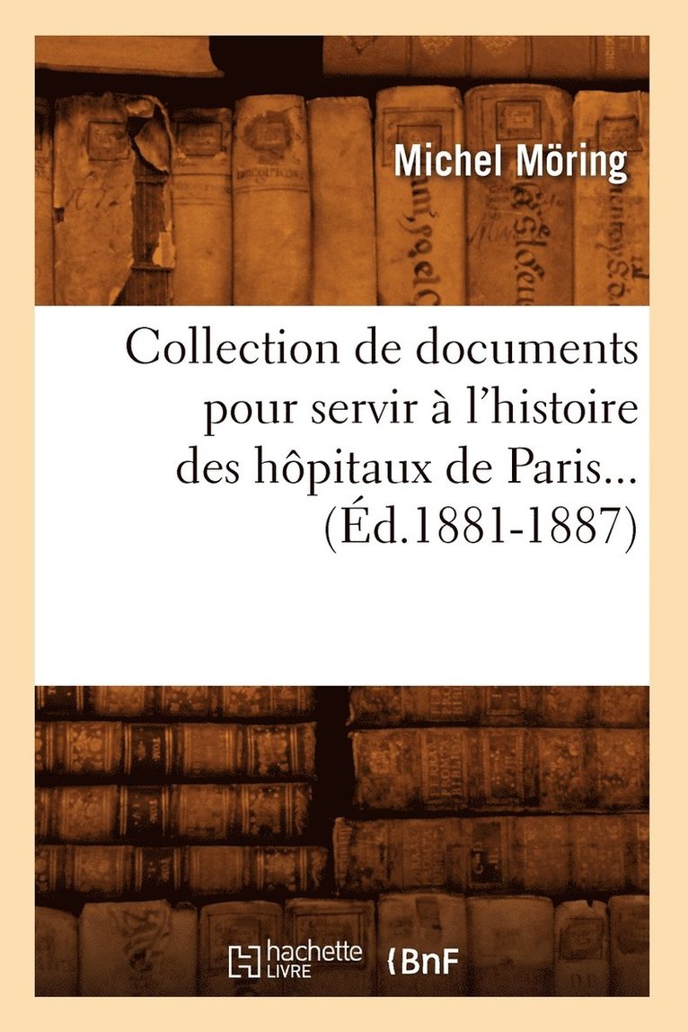 Collection de documents pour servir à l'histoire des hôpitaux de Paris (Éd.1881-1887)