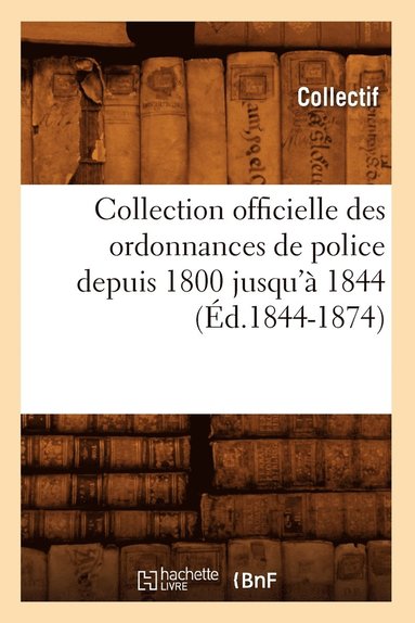 bokomslag Collection Officielle Des Ordonnances de Police Depuis 1800 Jusqu'a 1844 (Ed.1844-1874)