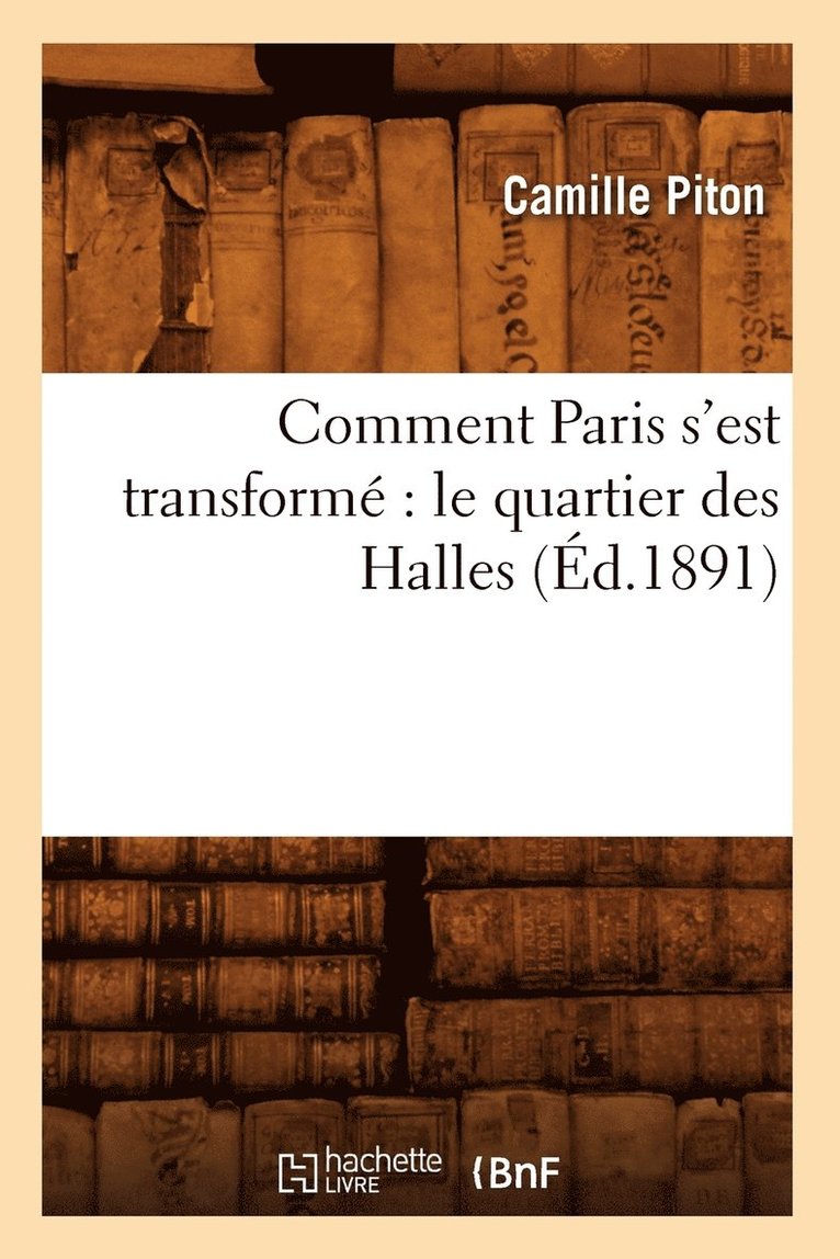 Comment Paris s'Est Transformé Le Quartier Des Halles (Éd.1891)