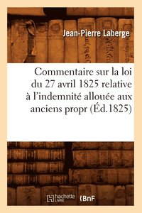 bokomslag Commentaire Sur La Loi Du 27 Avril 1825 Relative À l'Indemnité Allouée Aux Anciens Propr (Éd.1825)