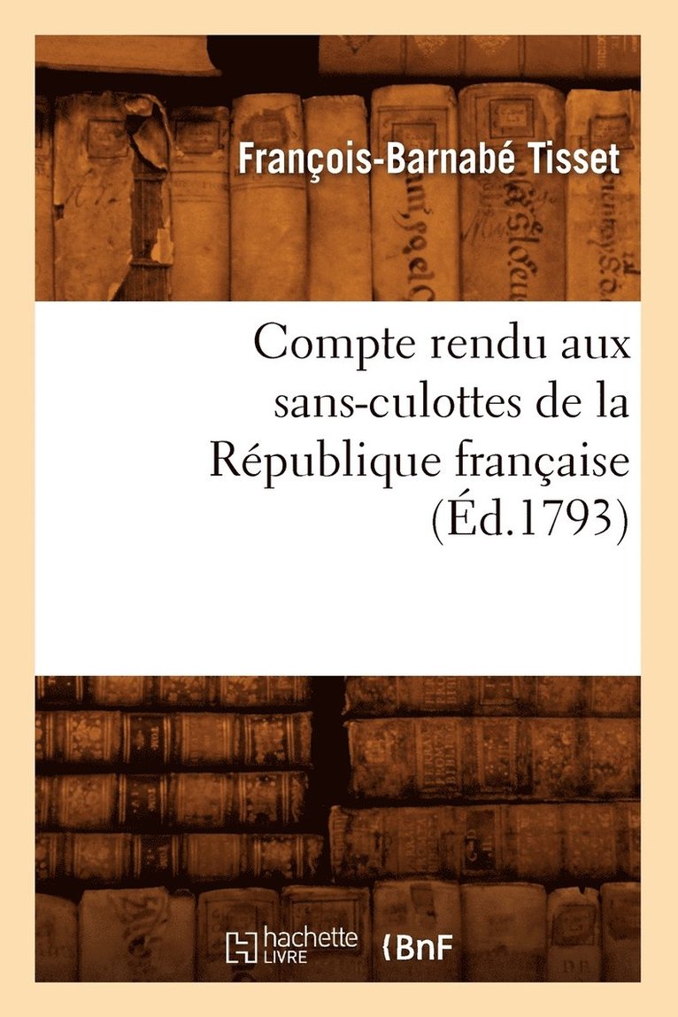 Compte Rendu Aux Sans-Culottes de la Rpublique Franaise, (d.1793) 1