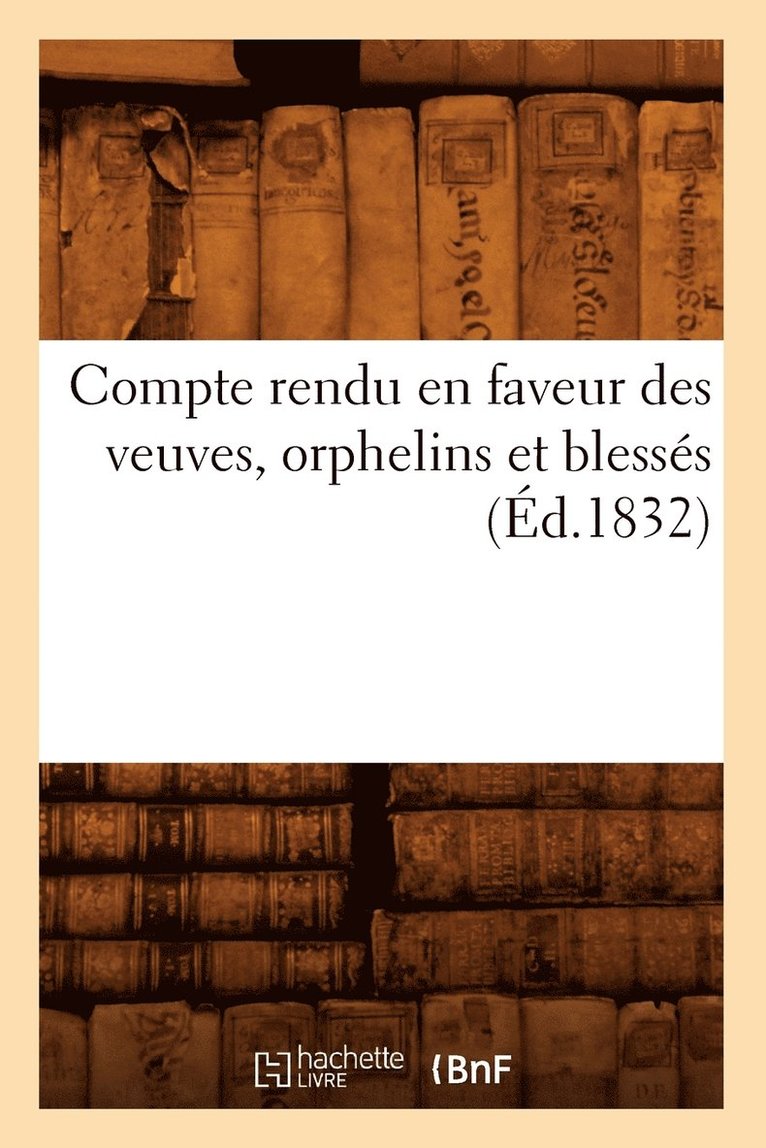 Compte Rendu En Faveur Des Veuves, Orphelins Et Blesses (Ed.1832) 1