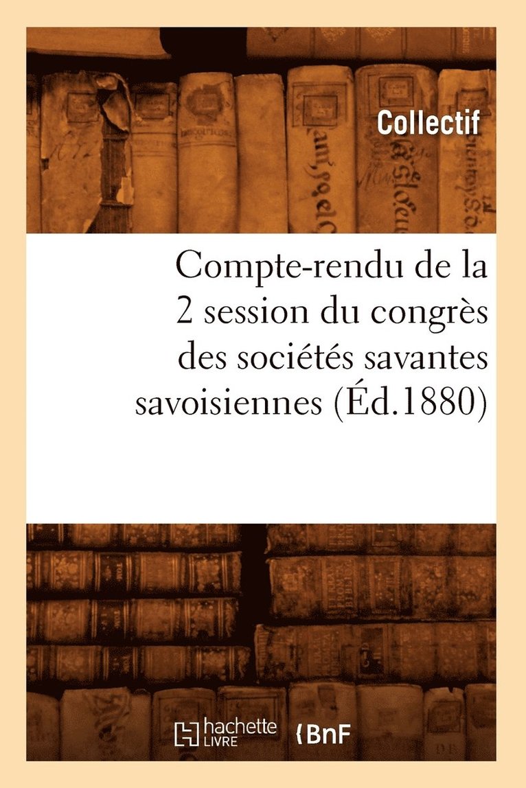 Compte-Rendu de la 2 Degrees Session Du Congres Des Societes Savantes Savoisiennes (Ed.1880) 1