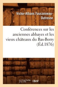 bokomslag Confrences Sur Les Anciennes Abbayes Et Les Vieux Chteaux Du Bas-Berry, (d.1876)