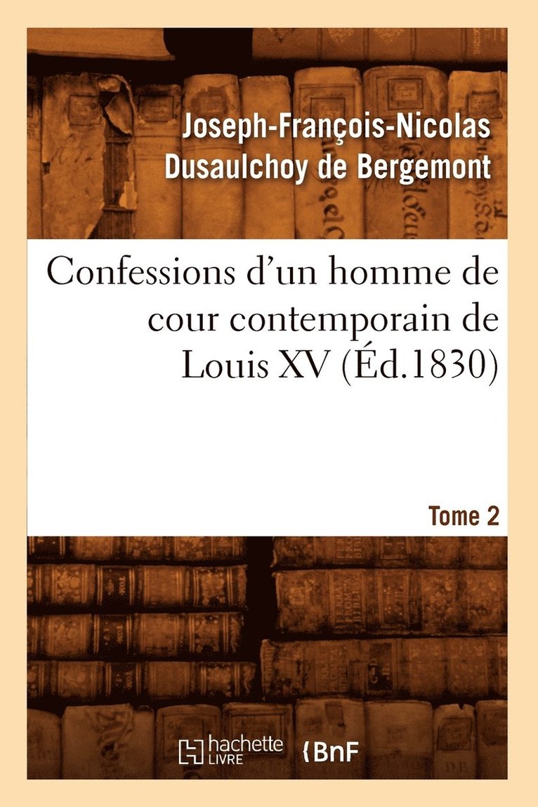 Confessions d'Un Homme de Cour Contemporain de Louis XV. Tome 2 (d.1830) 1