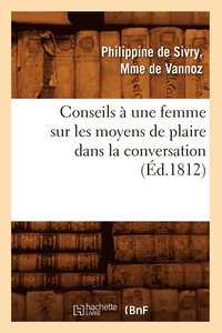 bokomslag Conseils À Une Femme Sur Les Moyens de Plaire Dans La Conversation (Éd.1812)