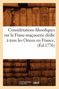 bokomslag Considérations Filosofiques Sur La Franc-Maçonerie Dédié À Tous Les Oriens En France, (Éd.1776)
