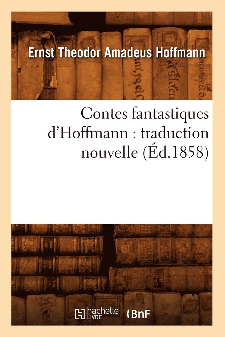E T a Hoffmann, E. T. a. Hoffmann, HOFFMANN E T A - Contes Fantastiques d'Hoffmann: Traduction Nouvelle (Éd.1858), Häftad