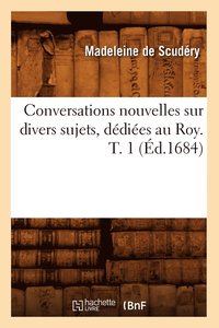 bokomslag Conversations Nouvelles Sur Divers Sujets, Dediees Au Roy. T. 1 (Ed.1684)