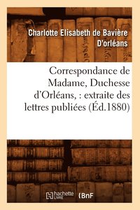 bokomslag Correspondance de Madame, Duchesse d'Orlans: Extraite Des Lettres Publies. Volume 1 (d.1880)