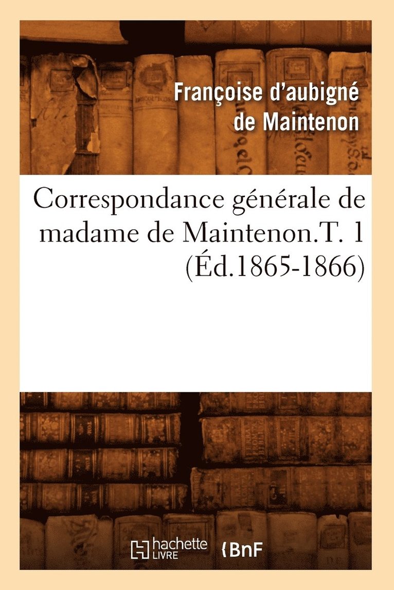 Correspondance Generale de Madame de Maintenon.T. 1 (Ed.1865-1866) 1