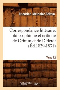 bokomslag Correspondance Littéraire, Philosophique Et Critique de Grimm Et de Diderot. Tome 12 (Éd.1829-1831)