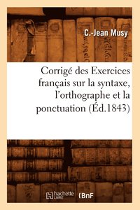 bokomslag Corrige Des Exercices Francais Sur La Syntaxe, l'Orthographe Et La Ponctuation (Ed.1843)