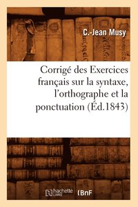 bokomslag Corrigé Des Exercices Français Sur La Syntaxe, l'Orthographe Et La Ponctuation (Éd.1843)