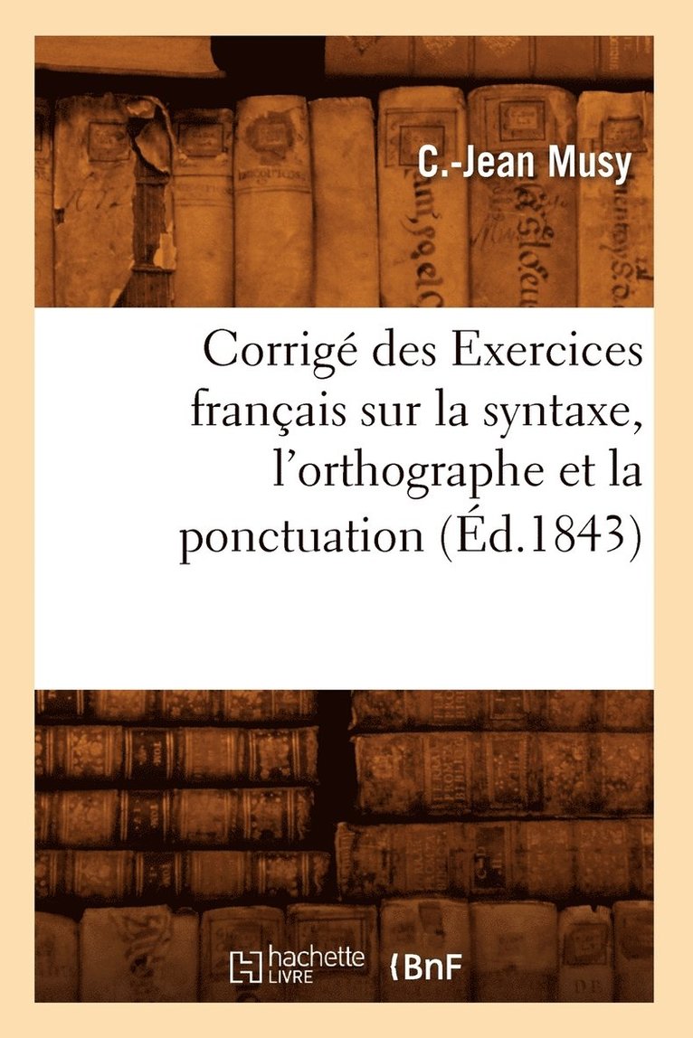 Corrige Des Exercices Francais Sur La Syntaxe, l'Orthographe Et La Ponctuation (Ed.1843) 1