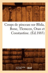 bokomslag Coups de Pinceau Sur Blida, Bone, Tlemcen, Oran Et Constantine. (Ed.1885)