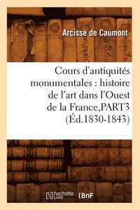 bokomslag Cours d'Antiquits Monumentales: Histoire de l'Art Dans l'Ouest de la France, Part3 (d.1830-1843)