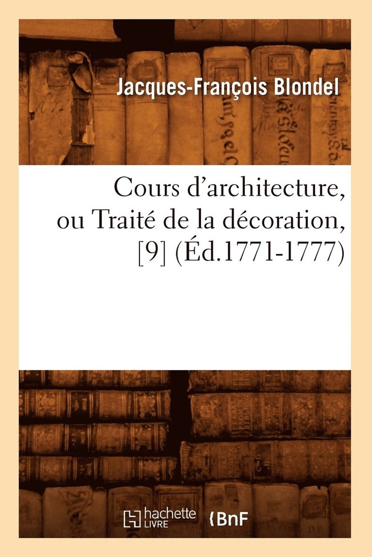 Cours d'Architecture, Ou Trait de la Dcoration, [9] (d.1771-1777) 1