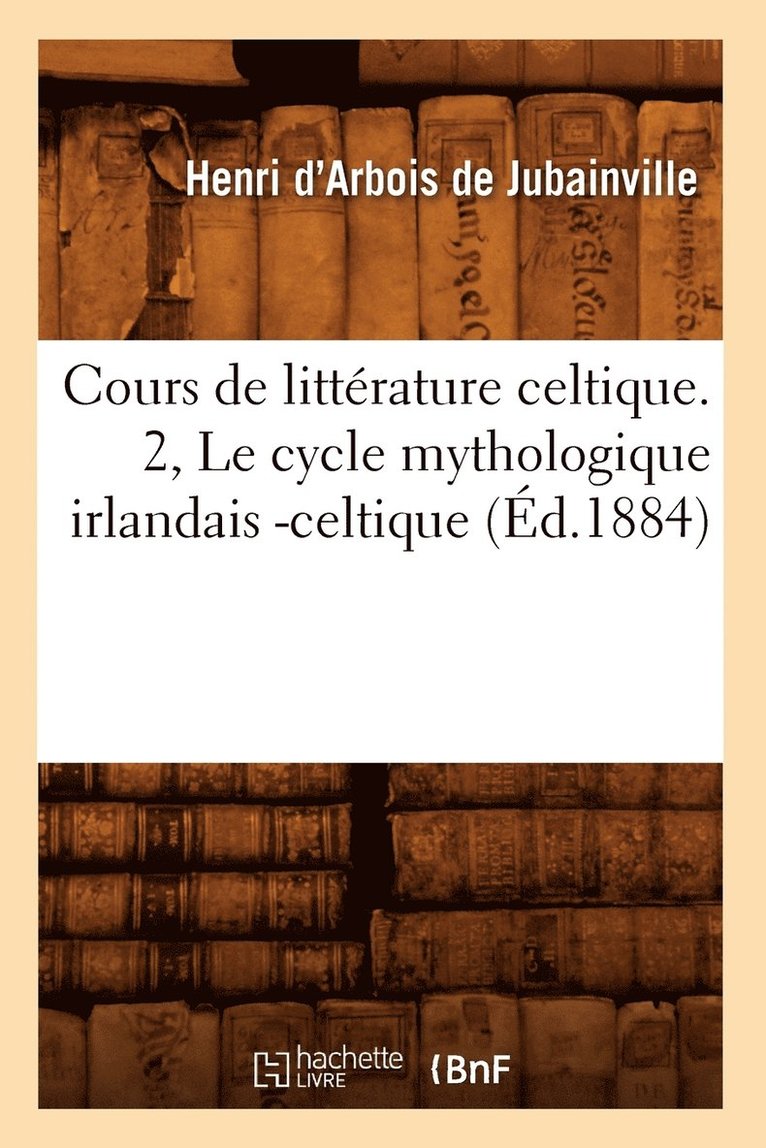 Henri D' Arbois de Jubainville, D ARBOIS DE JUBAINVILLE H, Henri D' Arbois De Jubainville - Cours de Littérature Celtique. 2, Le Cycle Mythologique Irlandais -Celtique (Éd.1884), Häftad