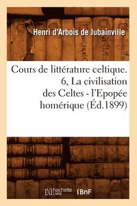 bokomslag Cours de Littrature Celtique. 6, La Civilisation Des Celtes - l'Epope Homrique (d.1899)