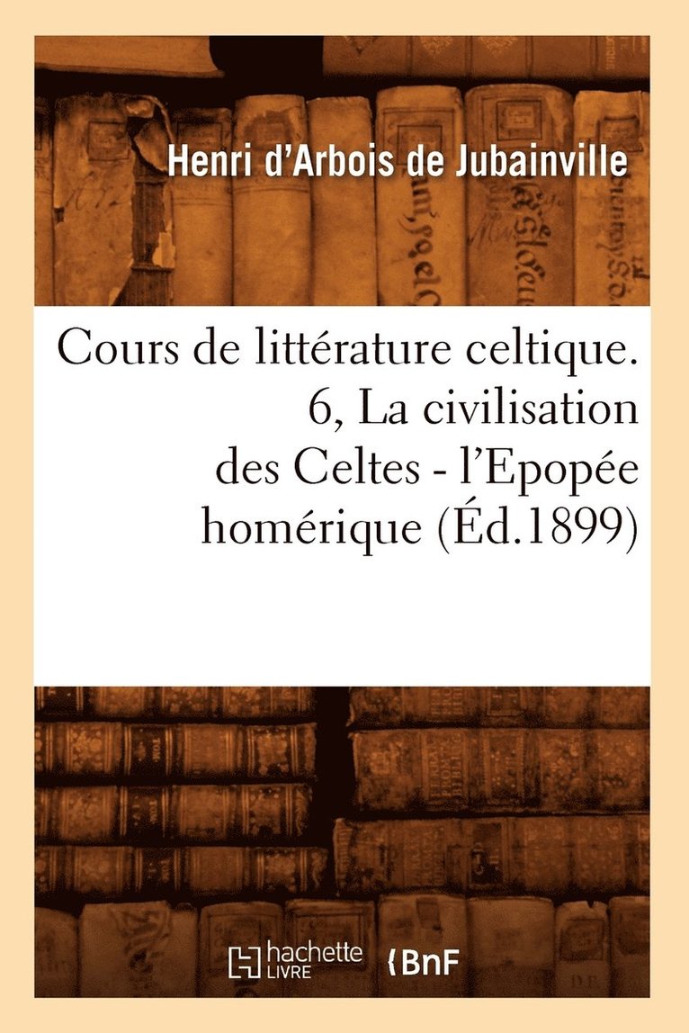 Henri D' Arbois de Jubainville, D ARBOIS DE JUBAINVILLE H, Henri D' Arbois De Jubainville - Cours de Littérature Celtique. 6, La Civilisation Des Celtes - l'Epopée Homérique (Éd.1899), Häftad