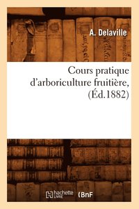 bokomslag Cours Pratique d'Arboriculture Fruitiere, (Ed.1882)