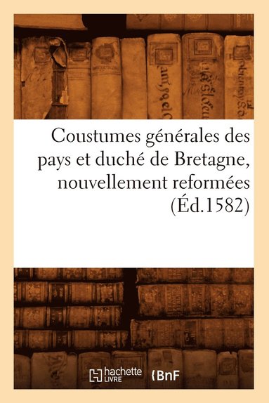 bokomslag Coustumes Generales Des Pays Et Duche de Bretagne, Nouvellement Reformees (Ed.1582)