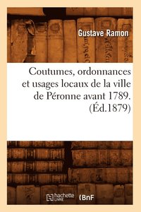 bokomslag Coutumes, Ordonnances Et Usages Locaux de la Ville de Peronne Avant 1789. (Ed.1879)