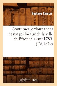 bokomslag Coutumes, Ordonnances Et Usages Locaux de la Ville de Péronne Avant 1789. (Éd.1879)