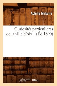bokomslag Curiosités Particulières de la Ville d'Aix (Éd.1890)