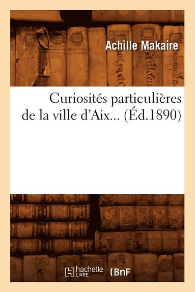 bokomslag Curiosités Particulières de la Ville d'Aix (Éd.1890)