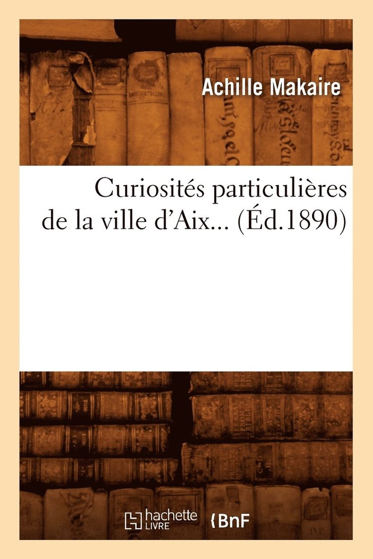 Curiosites Particulieres de la Ville d'Aix (Ed.1890) 1