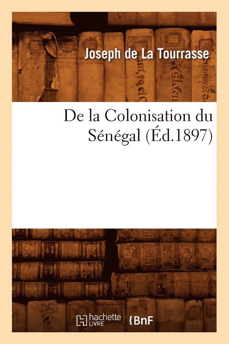 Joseph de la Tourrasse, BEUVERAND DE LA LOYERE P - de la Colonisation Du Sénégal, (Éd.1897), Häftad