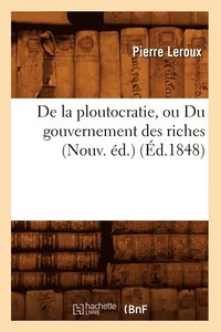 bokomslag de la Ploutocratie, Ou Du Gouvernement Des Riches (Nouv. d.) (d.1848)