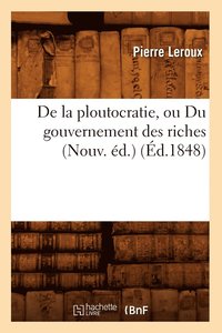 bokomslag de la Ploutocratie, Ou Du Gouvernement Des Riches (Nouv. Éd.) (Éd.1848)