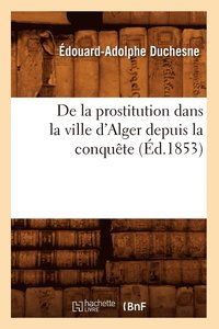 bokomslag de la Prostitution Dans La Ville d'Alger Depuis La Conqute (d.1853)