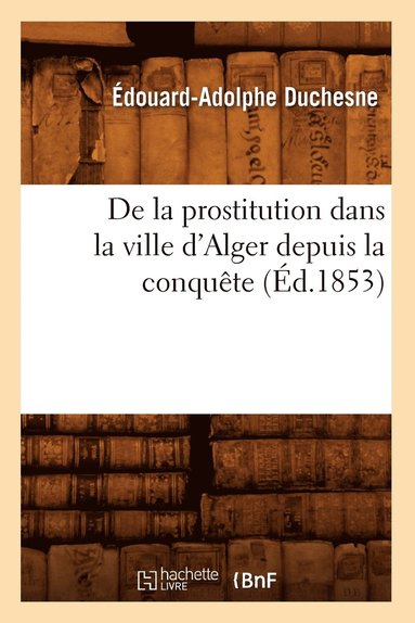 bokomslag de la Prostitution Dans La Ville d'Alger Depuis La Conquête (Éd.1853)