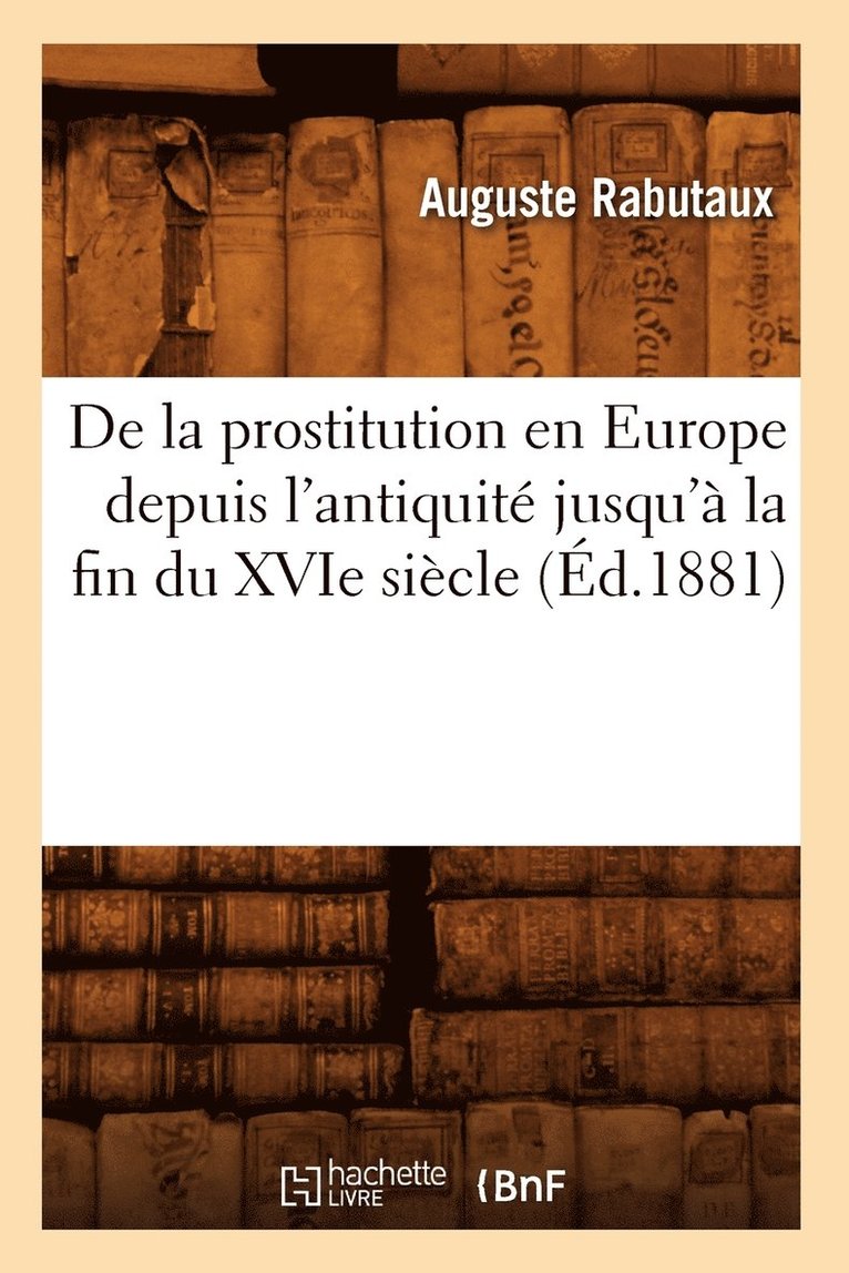 de la Prostitution En Europe Depuis l'Antiquit Jusqu' La Fin Du Xvie Sicle (d.1881) 1