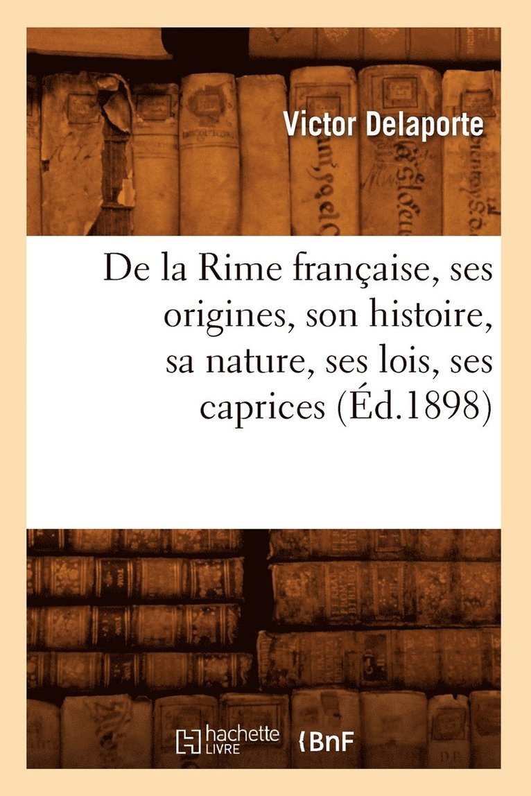 de la Rime Franaise, Ses Origines, Son Histoire, Sa Nature, Ses Lois, Ses Caprices (d.1898) 1