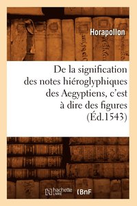 bokomslag de la Signification Des Notes Hiroglyphiques Des Aegyptiens, c'Est  Dire Des Figures (d.1543)