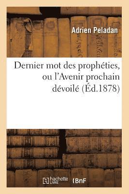 Dernier Mot Des Propheties, Ou l'Avenir Prochain Devoile (Ed.1878) 1