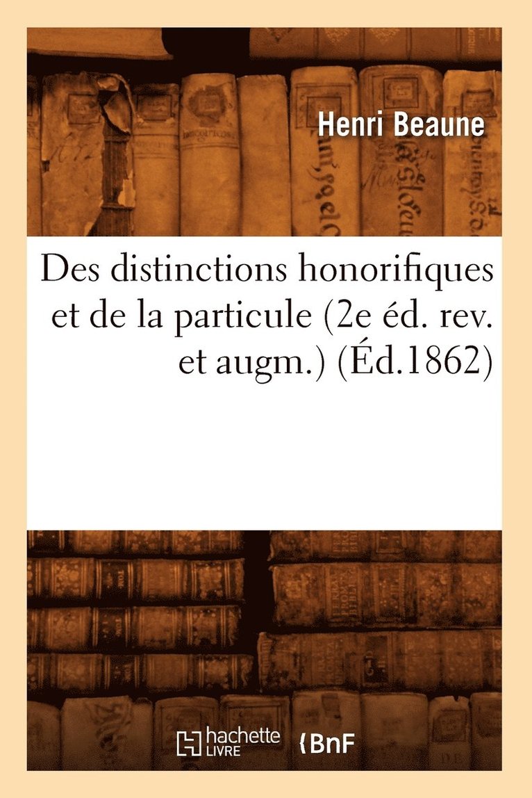 Des Distinctions Honorifiques Et de la Particule (2e d. Rev. Et Augm.) (d.1862) 1